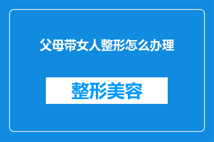 父母带女人整形怎么办理(父母为女性子女整形手术应如何办理相关手续？)