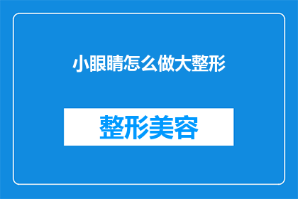 小眼睛怎么做大整形(如何实现小眼睛的整形手术，以获得更大的眼部轮廓？)