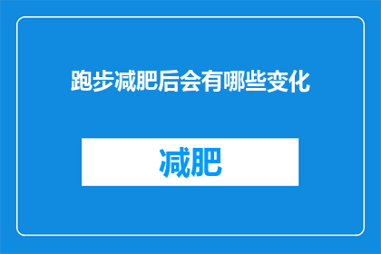 跑步减肥后会有哪些变化(跑步减肥后会有哪些显著变化？)