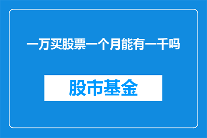 一万买股票一个月能有一千吗(能否在一个月内，仅用一万资金购买股票，实现一千的收益？)