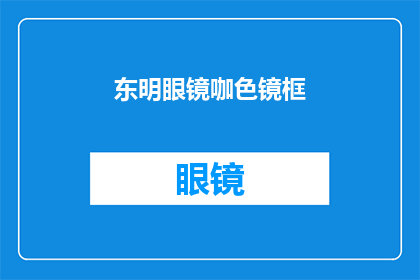 东明眼镜咖色镜框(东明眼镜咖色镜框：您是否已经拥有了这款时尚的眼镜？)