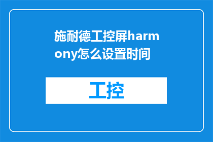 施耐德工控屏harmony怎么设置时间(如何设置施耐德工控屏Harmony的时间？)
