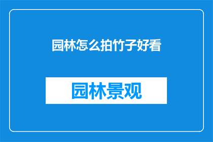 园林怎么拍竹子好看(如何拍摄出令人惊艳的园林中竹子之美？)