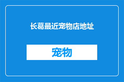长葛最近宠物店地址(长葛市附近宠物店的确切位置是？)