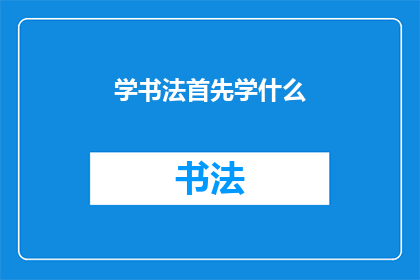 学书法首先学什么(学书法的第一步：你必须先掌握哪些基础知识？)