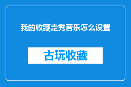 我的收藏走秀音乐怎么设置(如何调整我的收藏中的走秀音乐设置？)