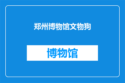 郑州博物馆文物狗(郑州博物馆展出的文物狗：是艺术还是传说？)