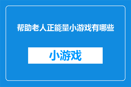 帮助老人正能量小游戏有哪些(有哪些正能量小游戏能为老人带来快乐和帮助？)