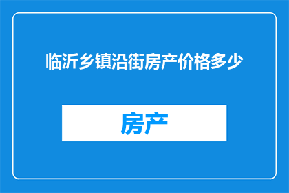 临沂乡镇沿街房产价格多少(临沂乡镇沿街房产价格是多少？)