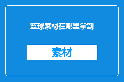 篮球素材在哪里拿到(如何获取篮球素材？)