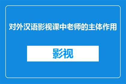 对外汉语影视课中老师的主体作用(在对外汉语影视课程中，教师的角色是否至关重要？)