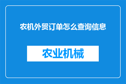农机外贸订单怎么查询信息(如何查询农机外贸订单的详细信息？)