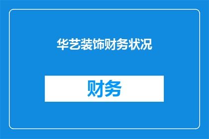 华艺装饰财务状况(华艺装饰的财务状况如何？是否稳健？)