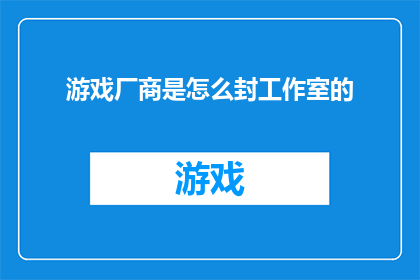 游戏厂商是怎么封工作室的(游戏厂商是如何对工作室进行封禁的？)