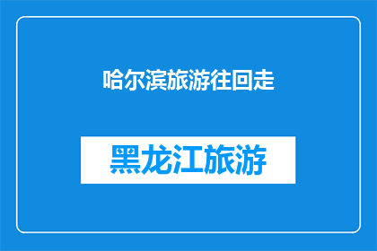 哈尔滨旅游往回走(哈尔滨旅游：为何要选择回溯历史的脚步？)