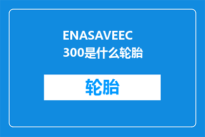 ENASAVEEC300是什么轮胎(ENASAVEEC300轮胎是什么？)