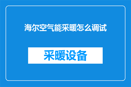 海尔空气能采暖怎么调试(如何调试海尔空气能采暖系统以确保最佳性能？)
