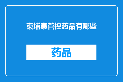 柬埔寨管控药品有哪些(柬埔寨的药品管控措施有哪些？)