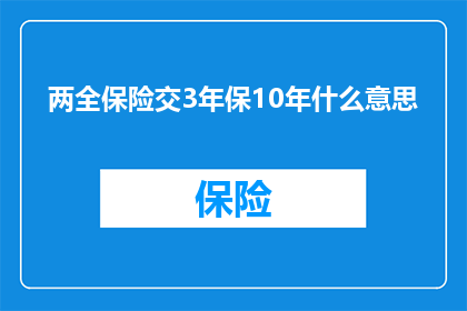 两全保险交3年保10年什么意思(两全保险交3年保10年是什么意思？)