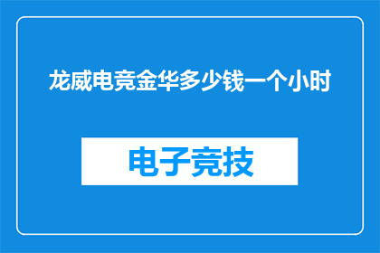 龙威电竞金华多少钱一个小时(龙威电竞金华的时薪是多少？)