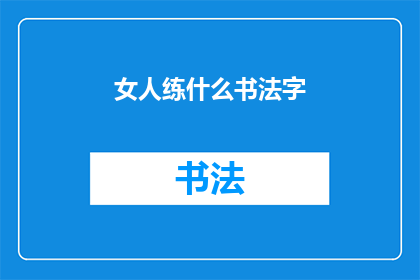 女人练什么书法字(女性如何提升书法技艺？)