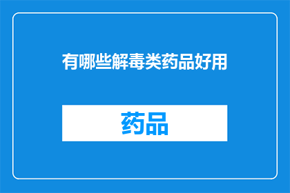 有哪些解毒类药品好用(哪些解毒类药品在治疗过程中表现优异？)