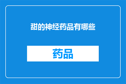 甜的神经药品有哪些(甜的神经药品有哪些？)