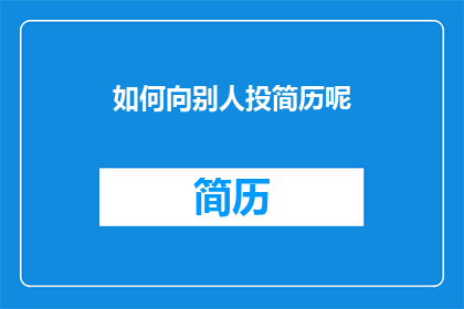 如何向别人投简历呢(如何有效投递简历以吸引潜在雇主的注意？)