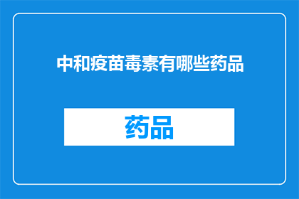 中和疫苗毒素有哪些药品(中和疫苗毒素的药品有哪些？)