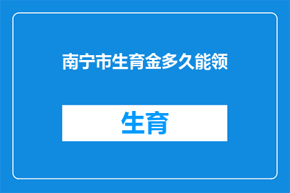 南宁市生育金多久能领(南宁市生育金领取期限是多久？)