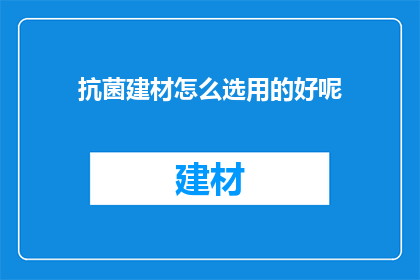 抗菌建材怎么选用的好呢(如何明智地挑选抗菌建材？)