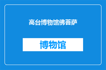 高台博物馆佛菩萨(高台博物馆中佛菩萨的神秘面纱：它们是如何影响历史的？)