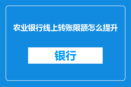 农业银行线上转账限额怎么提升(如何提升农业银行线上转账限额？)