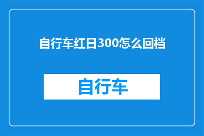 自行车红日300怎么回档(如何操作自行车红日300进行回档？)
