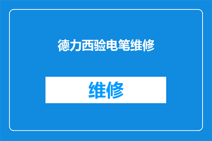 德力西验电笔维修(德力西验电笔故障排查与维修指南)