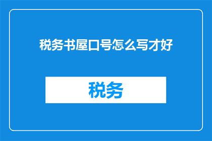 税务书屋口号怎么写才好(如何巧妙构思一个吸引读者的税务书屋口号？)