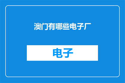 澳门有哪些电子厂(澳门的电子制造业现状：探索当地电子厂的多样性与特色)