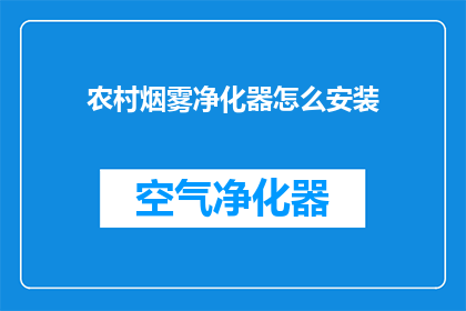 农村烟雾净化器怎么安装(如何正确安装农村烟雾净化器？)