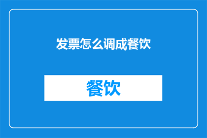 发票怎么调成餐饮(如何将发票调整为餐饮用途？)