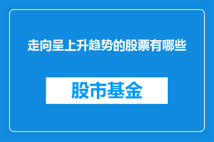 走向呈上升趋势的股票有哪些(哪些股票正稳步上升，投资者应关注？)