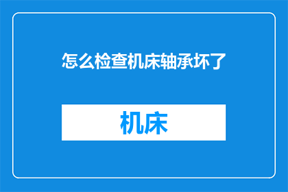 怎么检查机床轴承坏了(如何确认机床轴承出现故障？)