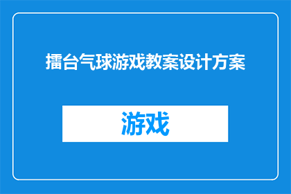 擂台气球游戏教案设计方案(如何设计一个吸引人的擂台气球游戏教案，以激发学生的兴趣和参与度？)