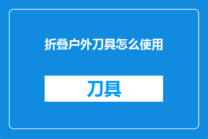 折叠户外刀具怎么使用(如何正确使用折叠户外刀具？)