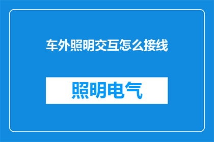 车外照明交互怎么接线(如何正确接线以实现车辆外部照明的交互功能？)