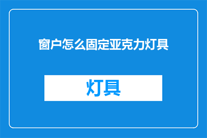 窗户怎么固定亚克力灯具(如何确保亚克力灯具稳固地固定在窗户上？)