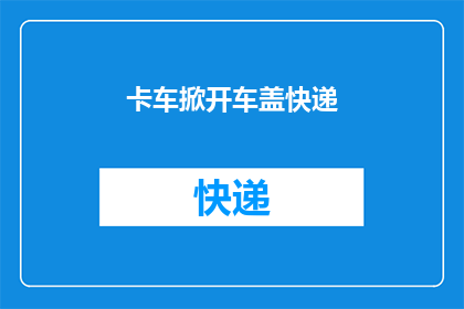 卡车掀开车盖快递(如何将卡车的神秘面纱揭开，快递包裹的神秘之旅？)
