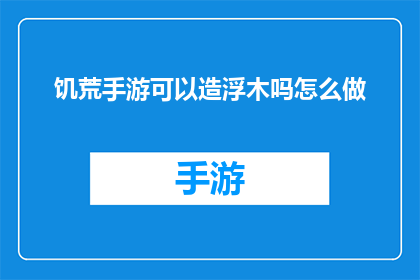 饥荒手游可以造浮木吗怎么做(饥荒手游中能否制造浮木？如何制作？)