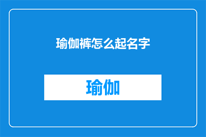 瑜伽裤怎么起名字(如何为瑜伽裤起一个吸引人的名字？)