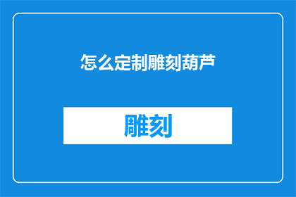 怎么定制雕刻葫芦(如何定制独一无二的雕刻葫芦？)