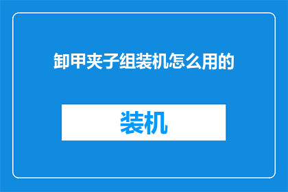 卸甲夹子组装机怎么用的(如何正确使用卸甲夹子组装机？)